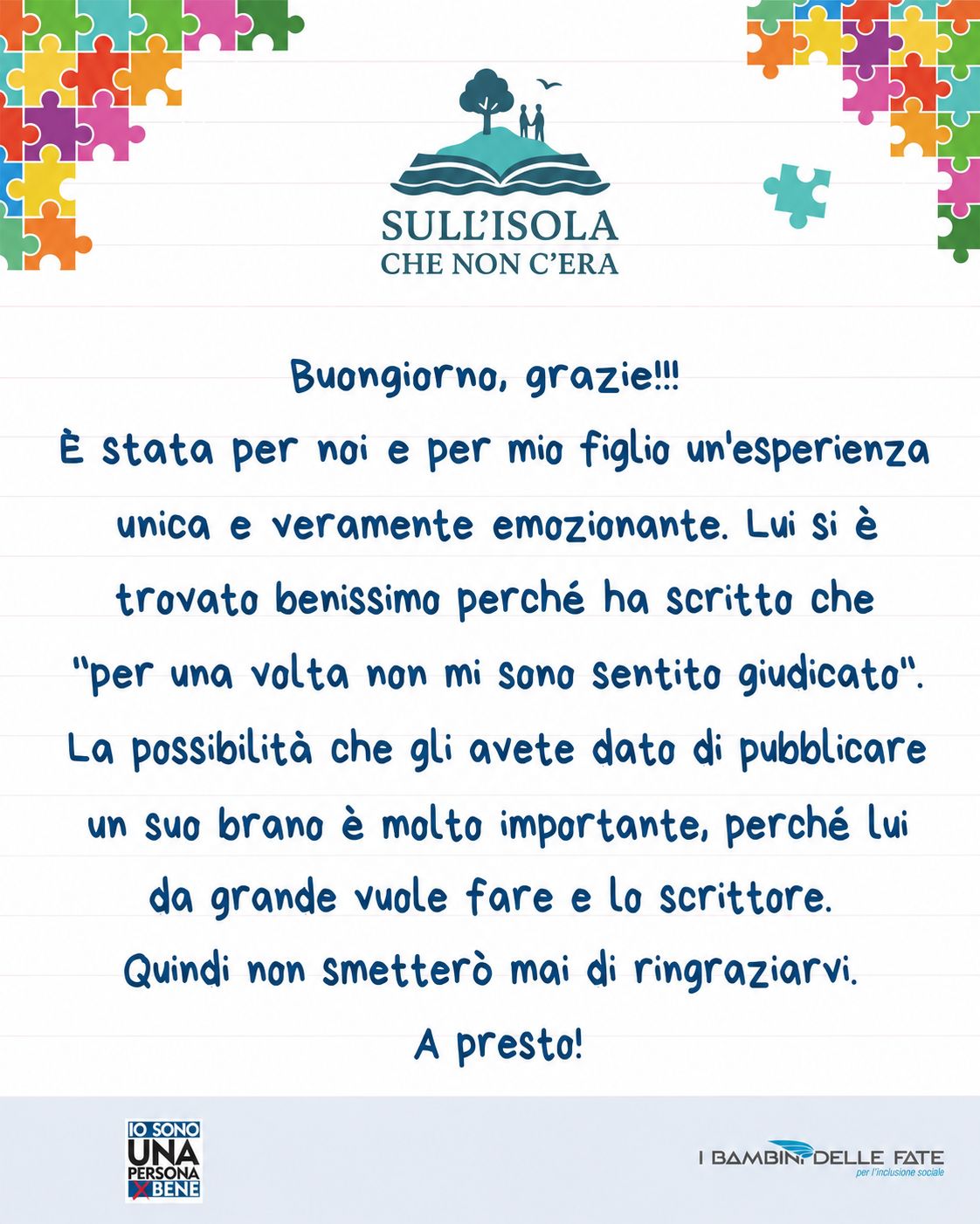 Testo nell'immagine: Buongiorno, grazie!!! E' stata per noi e per mio figlio un'esperienza unica e veramente emozionante. Lui si è trovato benissimo perché ha scritto che "per una volta non mi sono sentito giudicato". La possibilità che gli avete dato di pubblicare un suo brano è molto importante, perché lui da grande vuole fare lo scrittore. Quindi non smetterò mai di ringraziarvi. A presto!