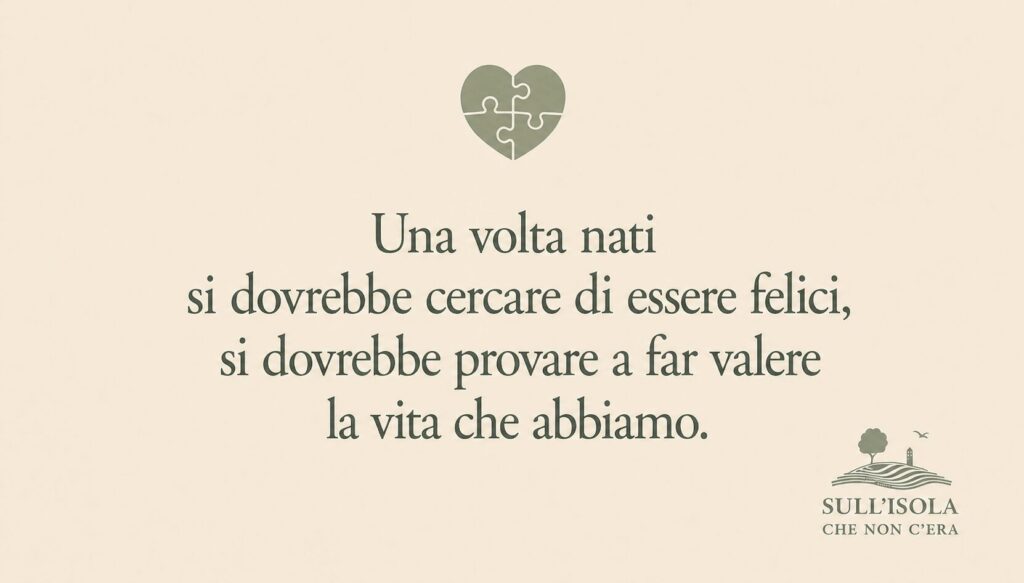 Testo nell'immagine: Una volta nati si dovrebbe cercare di essere felici, si dovrebbe provare a far valere la vita che abbiamo.