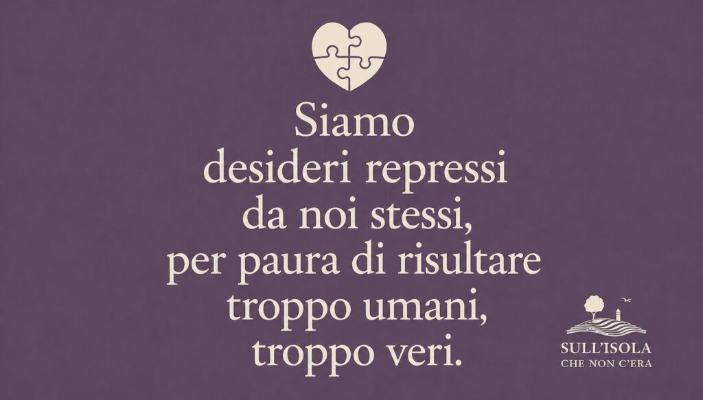 testo nell'immagine: Siamo desideri repressi da noi stessi, per paura di risultare troppo umani, troppo veri