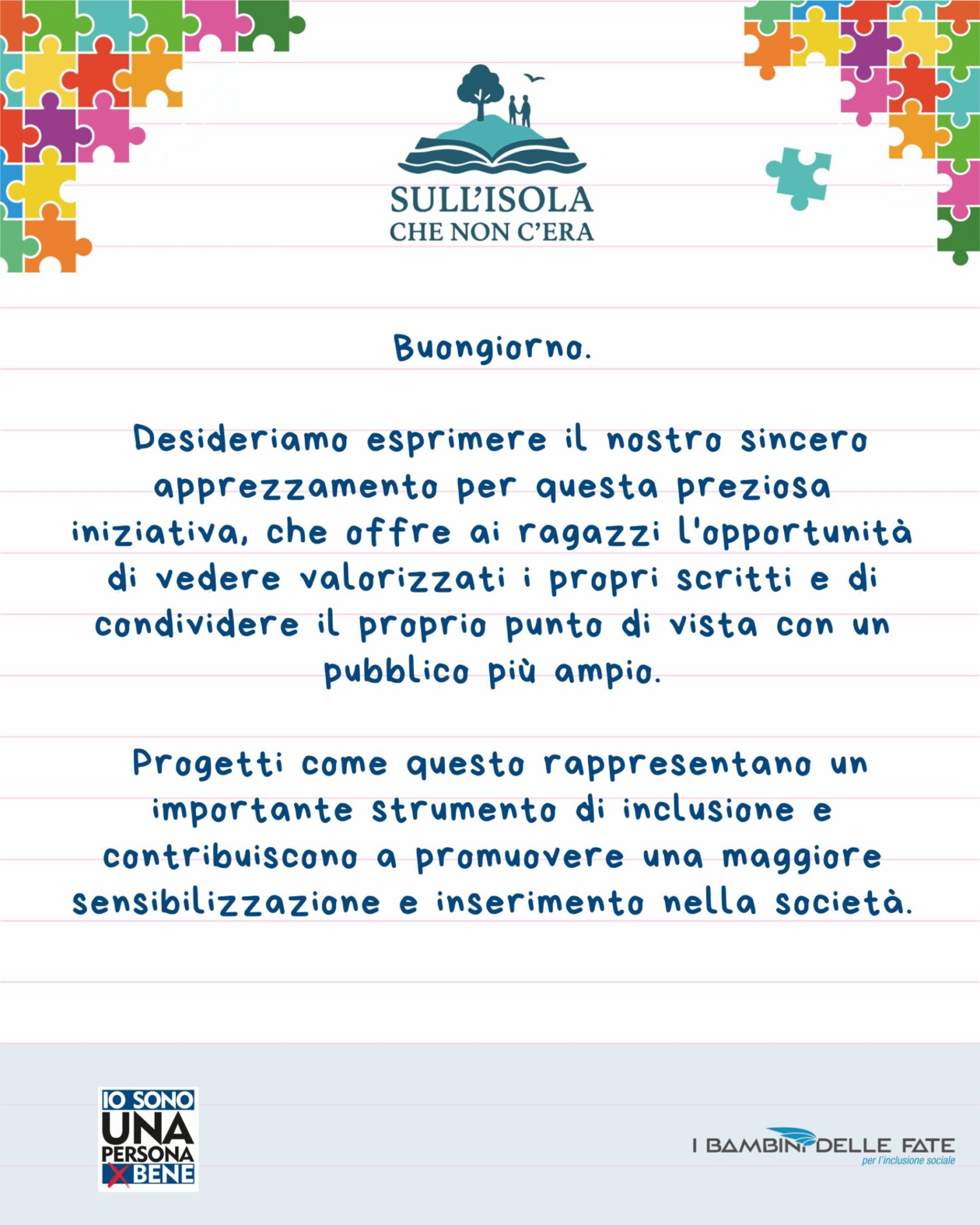testo nell'immagine: Buongiorno. Desideriamo esprimere il nostro sincero apprezzamento per questa preziosa iniziativa, che offre ai ragazzi l'opportunità di vedere valorizzati i propri scritti e di condividere il proprio punto di vista con un pubblico più ampio. Progetti come questo rappresentano un importante strumento di inclusione e contribuiscono a promuovere una maggiore sensibilizzazione e inserimento nella società.